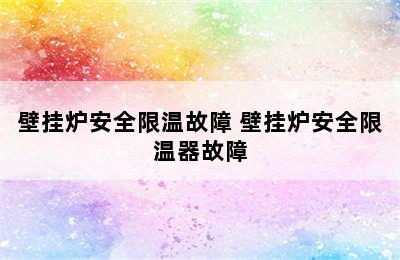 壁挂炉安全限温故障 壁挂炉安全限温器故障